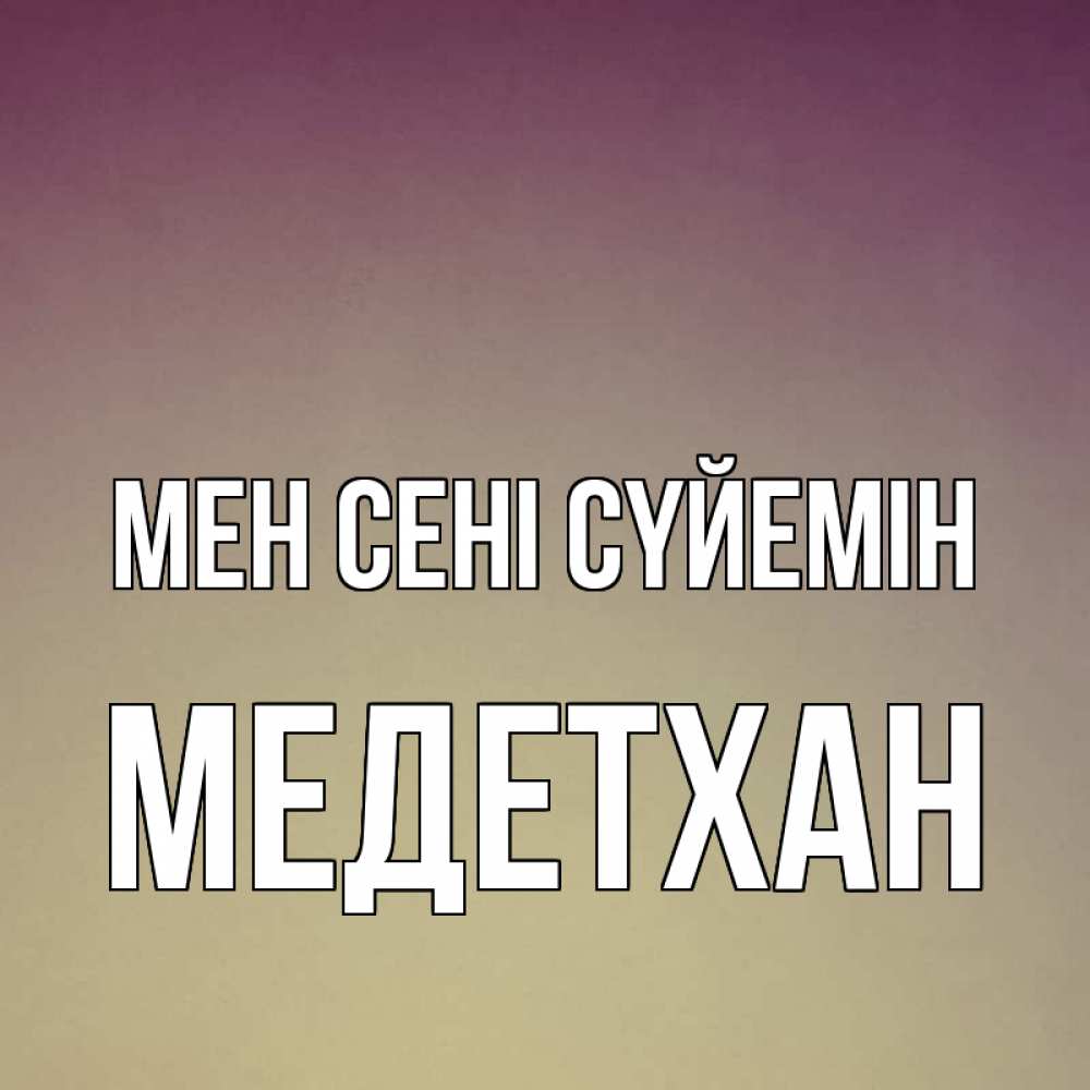 Күн сайын ашық хат с именем, МЕДЕТХАН Мен сені сүйемін для любимой Онлайн тегін жүктеп алу тілектері бар керемет карта 