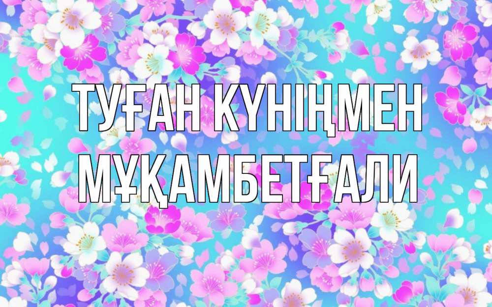 Күн сайын ашық хат с именем, Мұқамбетғали Туған күніңмен открытка с заливкой Онлайн тегін жүктеп алу тілектері бар керемет карта 
