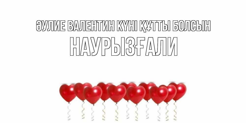 Күн сайын ашық хат с именем, Наурызғали Әулие Валентин күні құтты болсын Поздравляю с днем всех влюбленных тебя моя родная Онлайн тегін жүктеп алу тілектері бар керемет карта 
