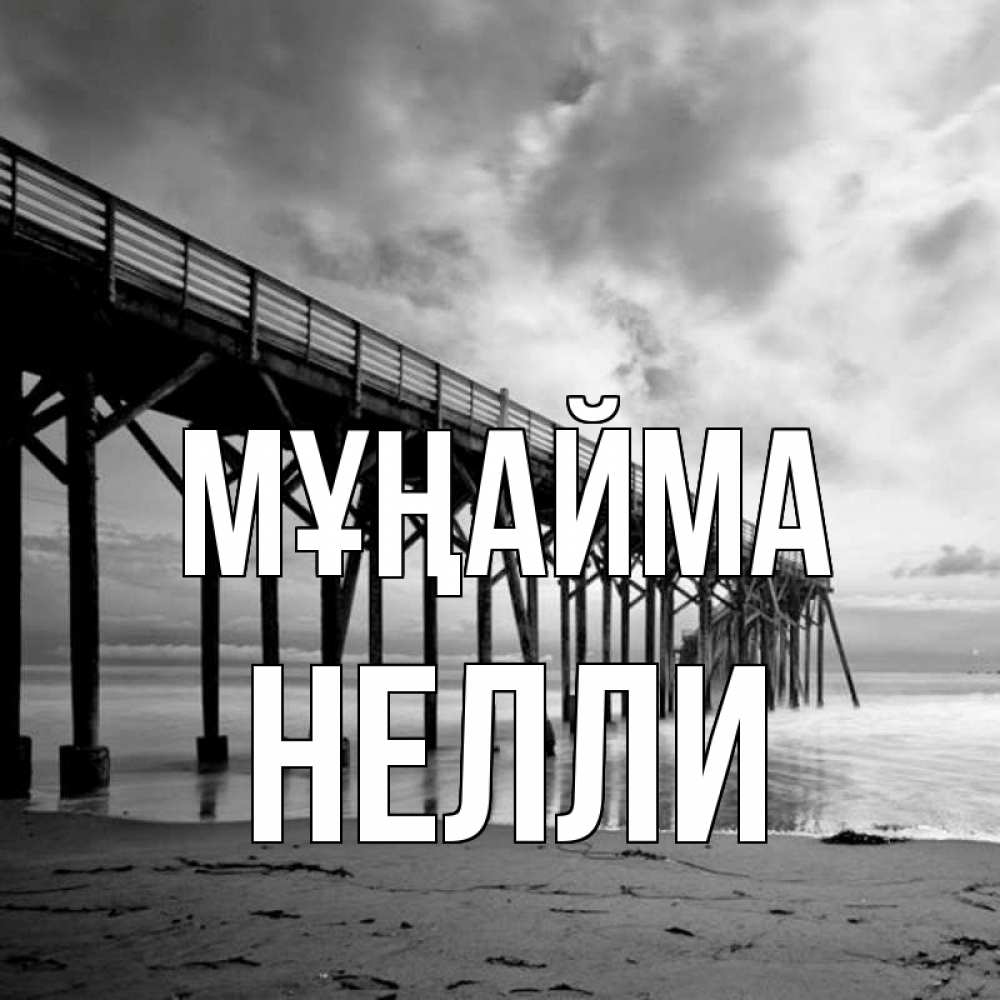 Күн сайын ашық хат с именем, Нелли Мұңайма вода и пляж под мостом Онлайн тегін жүктеп алу тілектері бар керемет карта 