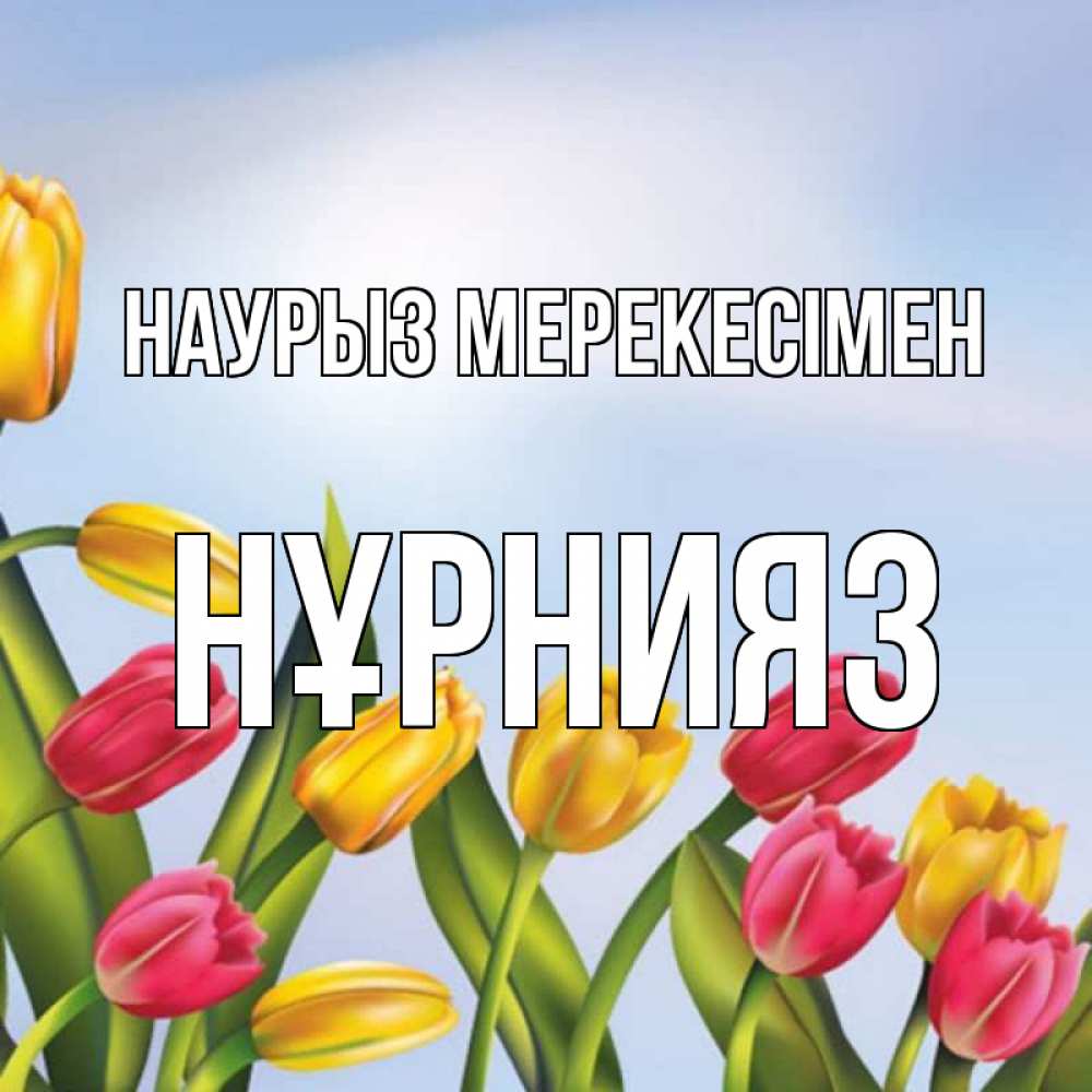 Күн сайын ашық хат с именем, НҰРНИЯЗ Наурыз мерекесімен праздник весны наурыз Онлайн тегін жүктеп алу тілектері бар керемет карта 