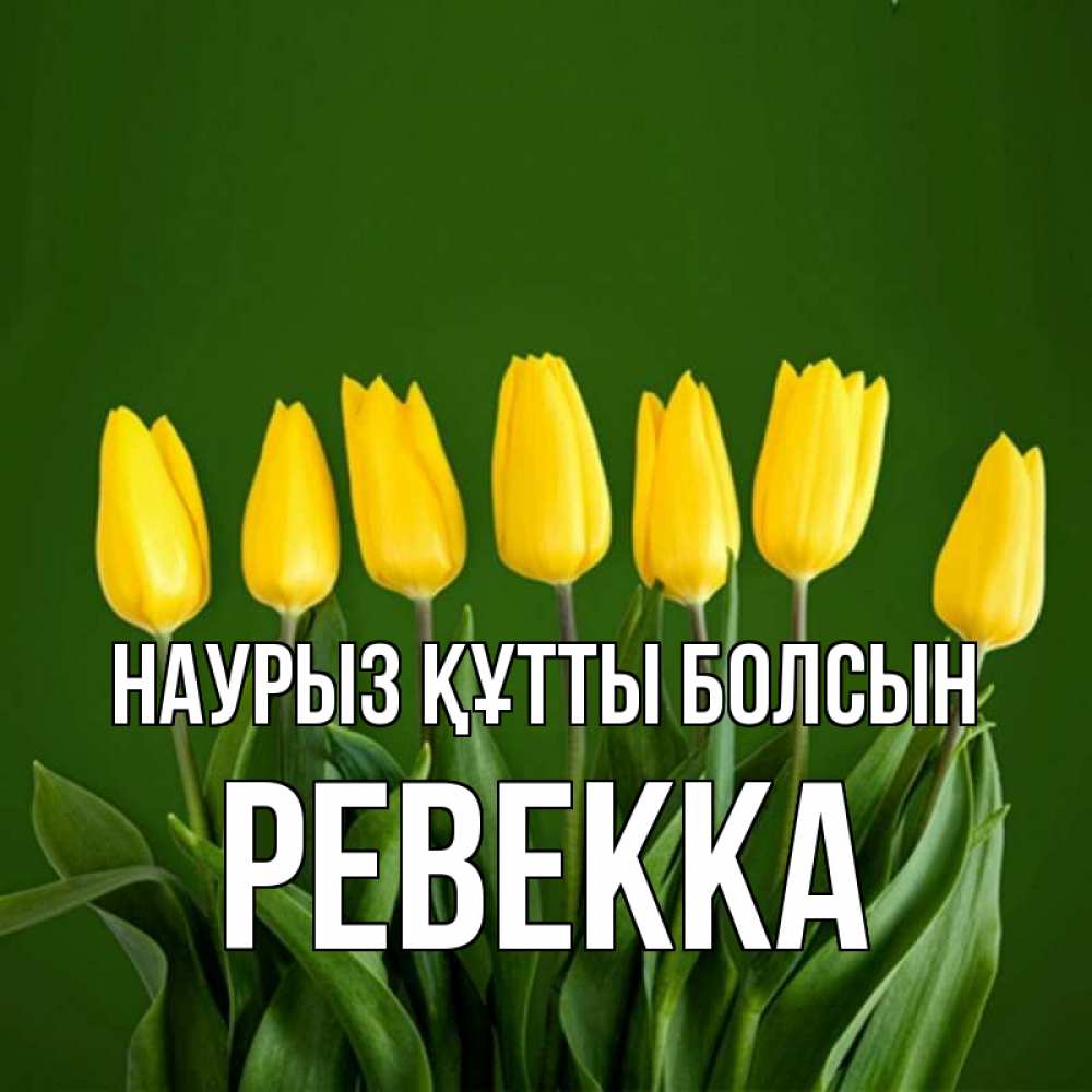 Күн сайын ашық хат с именем, Ревекка Наурыз құтты болсын желтого цвета 3 Онлайн тегін жүктеп алу тілектері бар керемет карта 