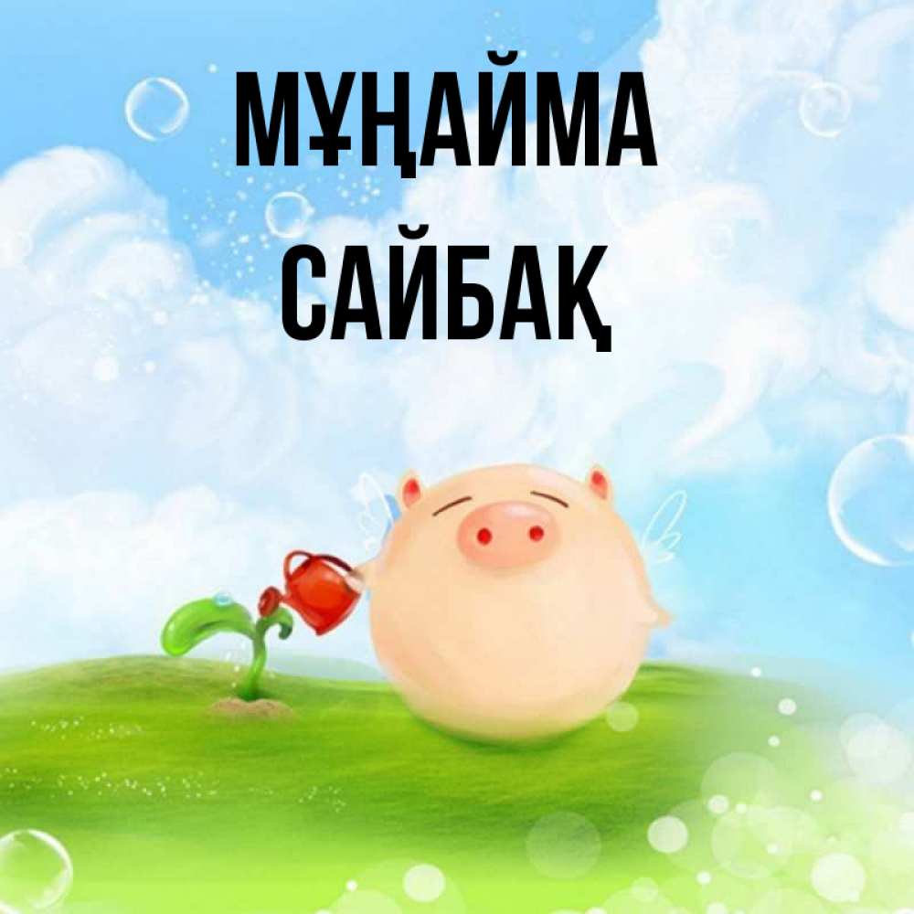 Күн сайын ашық хат с именем, САЙБАҚ Мұңайма поливает цветок порося Онлайн тегін жүктеп алу тілектері бар керемет карта 