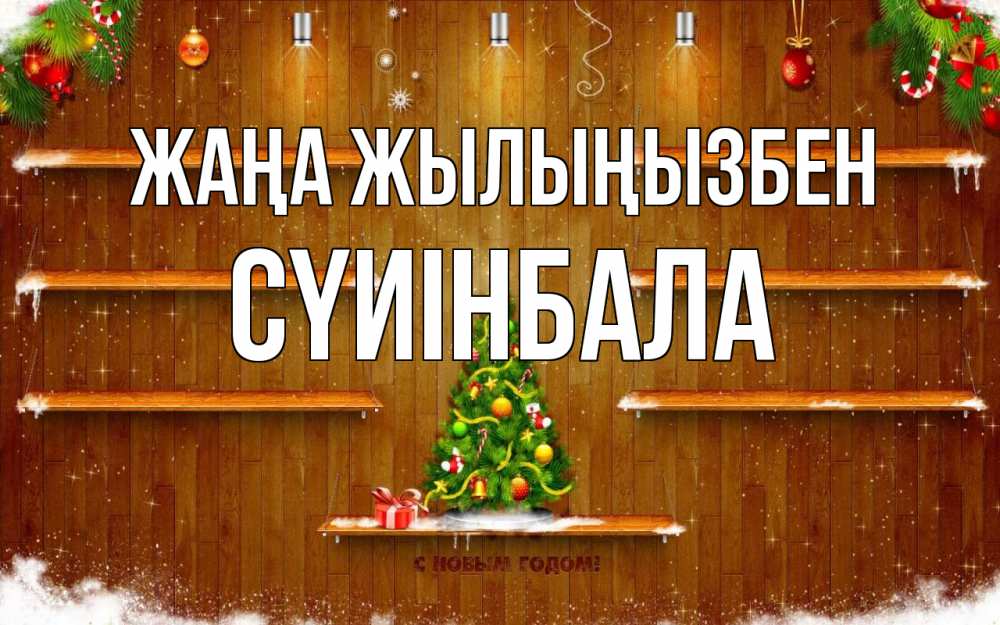 Күн сайын ашық хат с именем, СҮИІНБАЛА Жаңа жылыңызбен с новым годом Онлайн тегін жүктеп алу тілектері бар керемет карта 