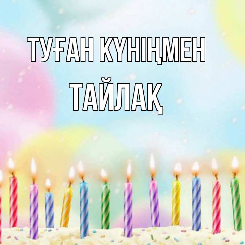 Күн сайын ашық хат с именем, ТАЙЛАҚ Туған күніңмен разноцветное Онлайн тегін жүктеп алу тілектері бар керемет карта 