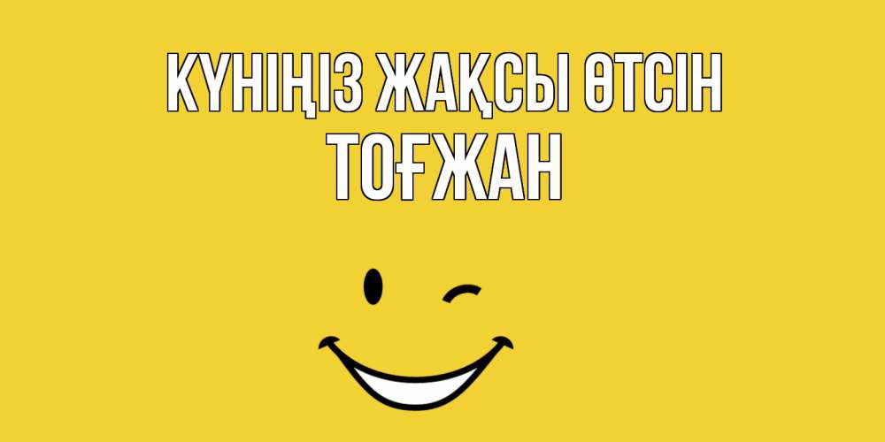 Күн сайын ашық хат с именем, ТОҒЖАН Күніңіз жақсы өтсін позитивного дня Онлайн тегін жүктеп алу тілектері бар керемет карта 