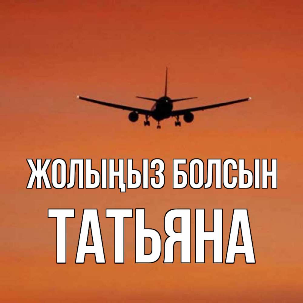 Күн сайын ашық хат с именем, Татьяна Жолыңыз болсын силуэт самолета Онлайн тегін жүктеп алу тілектері бар керемет карта 