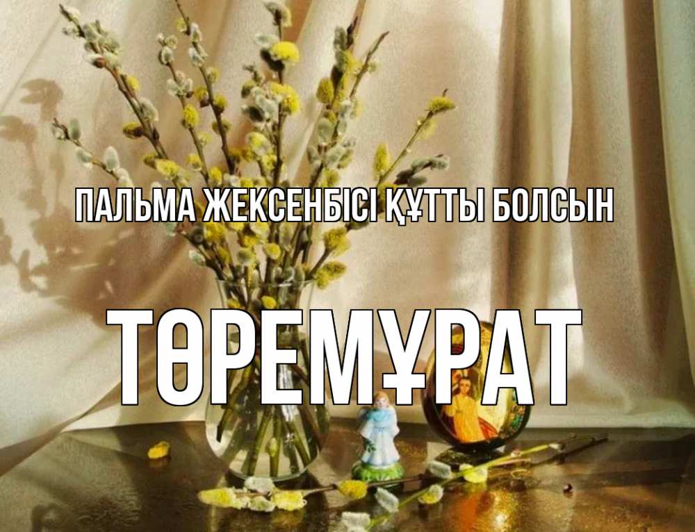 Күн сайын ашық хат с именем, Төремұрат Пальма жексенбісі құтты болсын верба 1 Онлайн тегін жүктеп алу тілектері бар керемет карта 