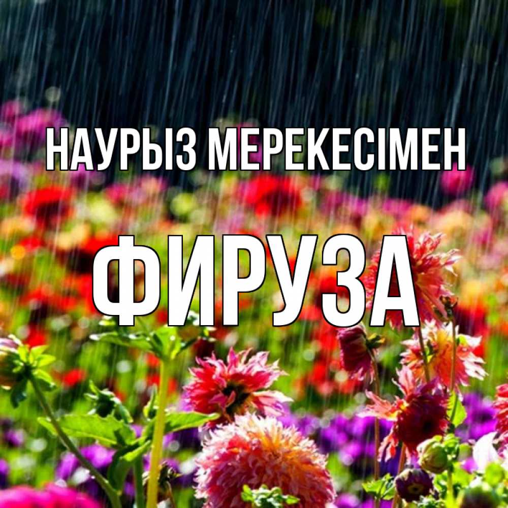 Күн сайын ашық хат с именем, ФИРУЗА Наурыз мерекесімен цветы под дождиком к международному женскому дню Онлайн тегін жүктеп алу тілектері бар керемет карта 