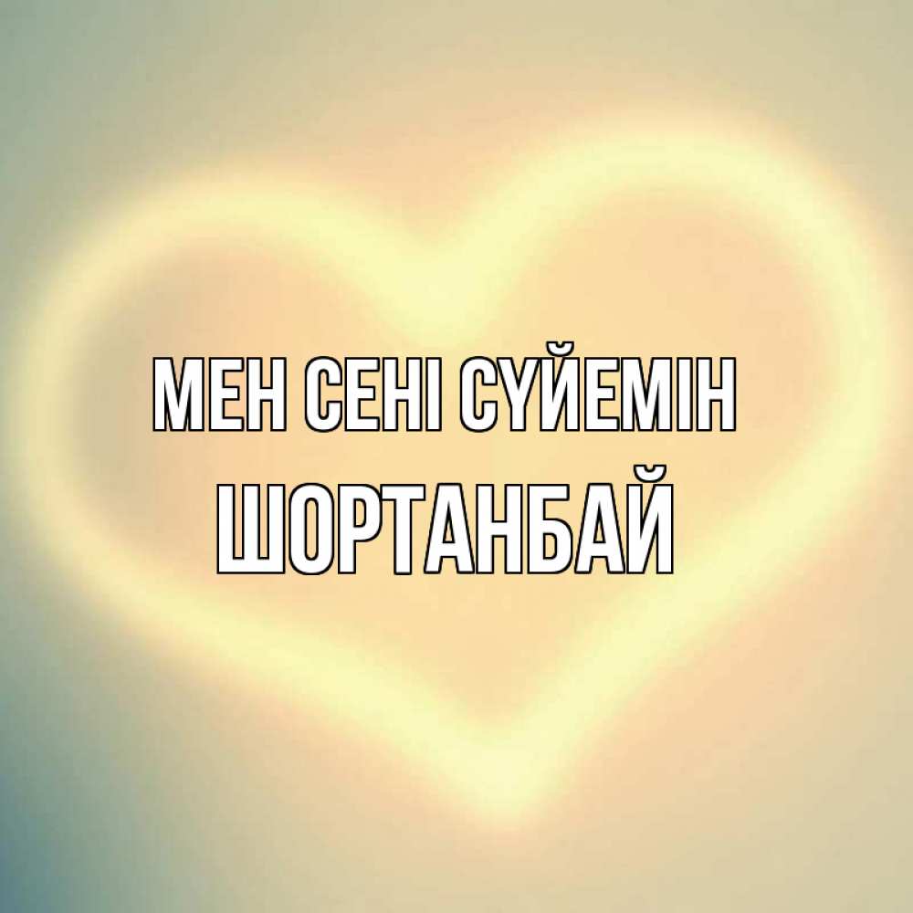 Күн сайын ашық хат с именем, ШОРТАНБАЙ Мен сені сүйемін сердце Онлайн тегін жүктеп алу тілектері бар керемет карта 