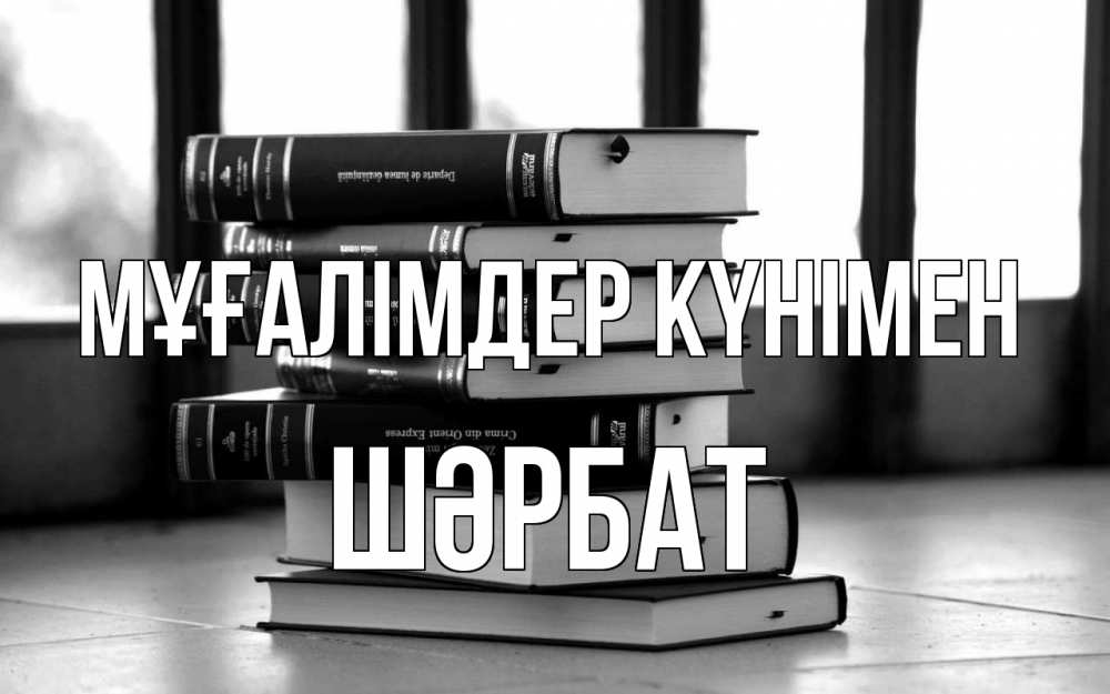 Күн сайын ашық хат с именем, ШӘРБАТ Мұғалімдер күнімен с днем учителя Онлайн тегін жүктеп алу тілектері бар керемет карта 