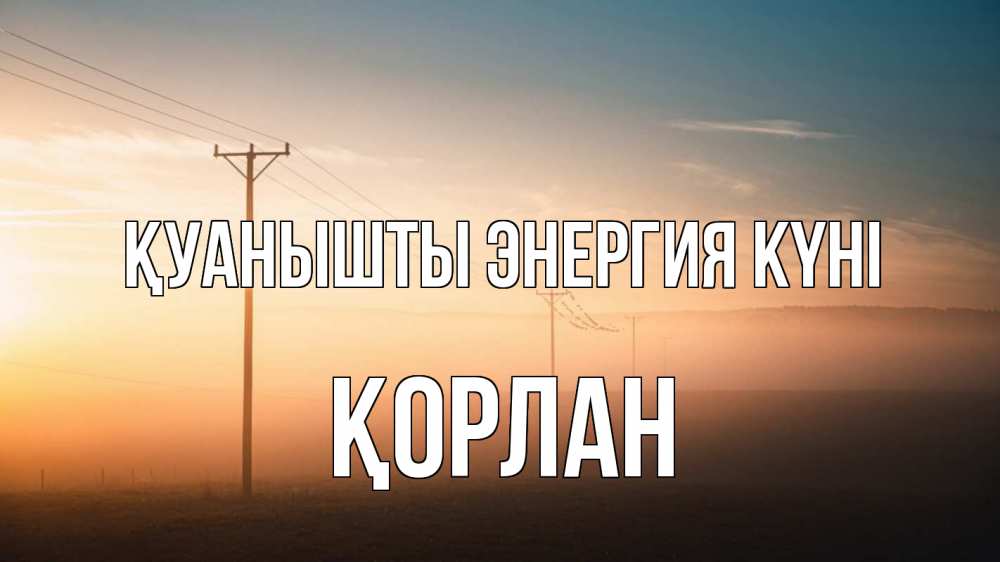Күн сайын ашық хат с именем, ҚОРЛАН Қуанышты энергия күні дымка столбы провода Онлайн тегін жүктеп алу тілектері бар керемет карта 