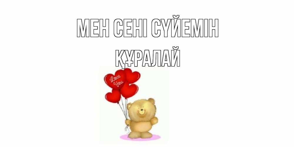 Күн сайын ашық хат с именем, ҚҰРАЛАЙ Мен сені сүйемін плюшевый мишка, шарики Онлайн тегін жүктеп алу тілектері бар керемет карта 