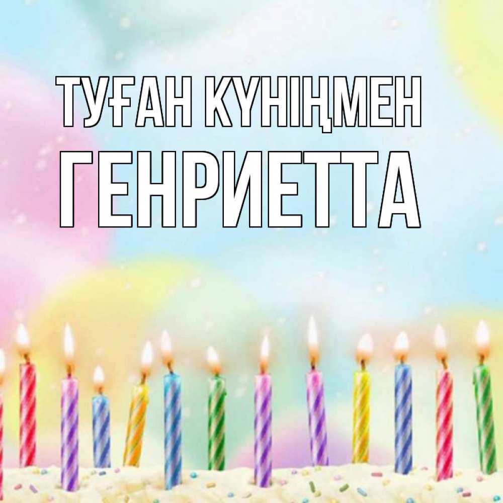 Күн сайын ашық хат с именем, Генриетта Туған күніңмен разноцветное Онлайн тегін жүктеп алу тілектері бар керемет карта 