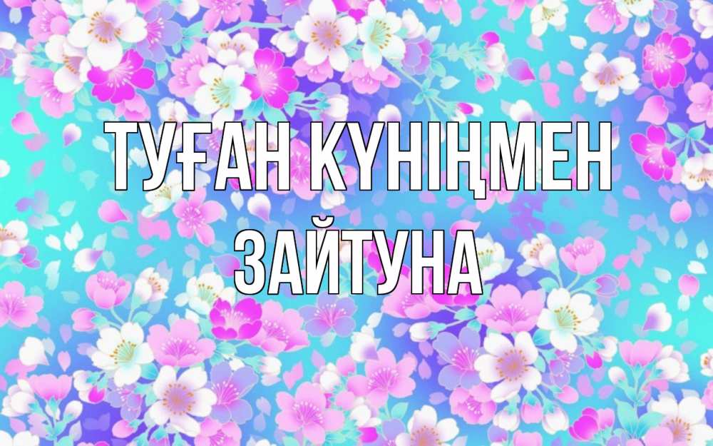 Күн сайын ашық хат с именем, ЗАЙТУНА Туған күніңмен открытка с заливкой Онлайн тегін жүктеп алу тілектері бар керемет карта 