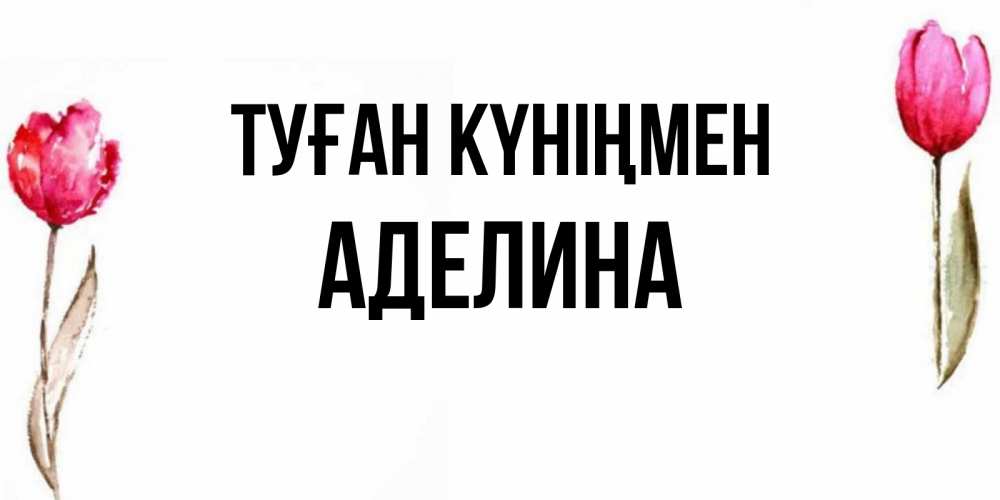 Күн сайын ашық хат с именем, Аделина Туған күніңмен открытки акварелью с цветами Онлайн тегін жүктеп алу тілектері бар керемет карта 