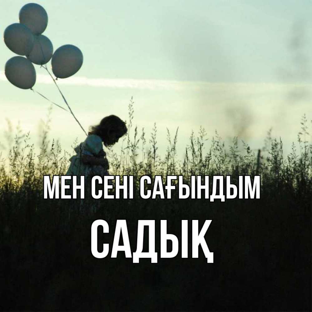Күн сайын ашық хат с именем, САДЫҚ Мен сені сағындым приходи ко мне и давай дружить Онлайн тегін жүктеп алу тілектері бар керемет карта 