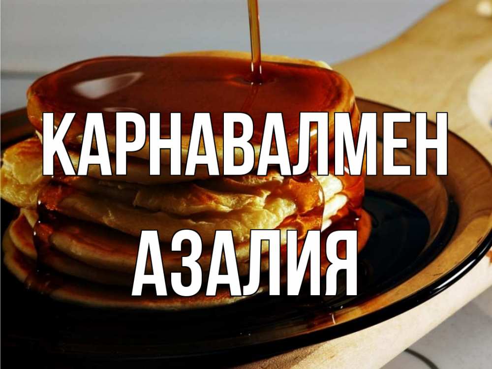 Күн сайын ашық хат с именем, Азалия Карнавалмен блины Онлайн тегін жүктеп алу тілектері бар керемет карта 