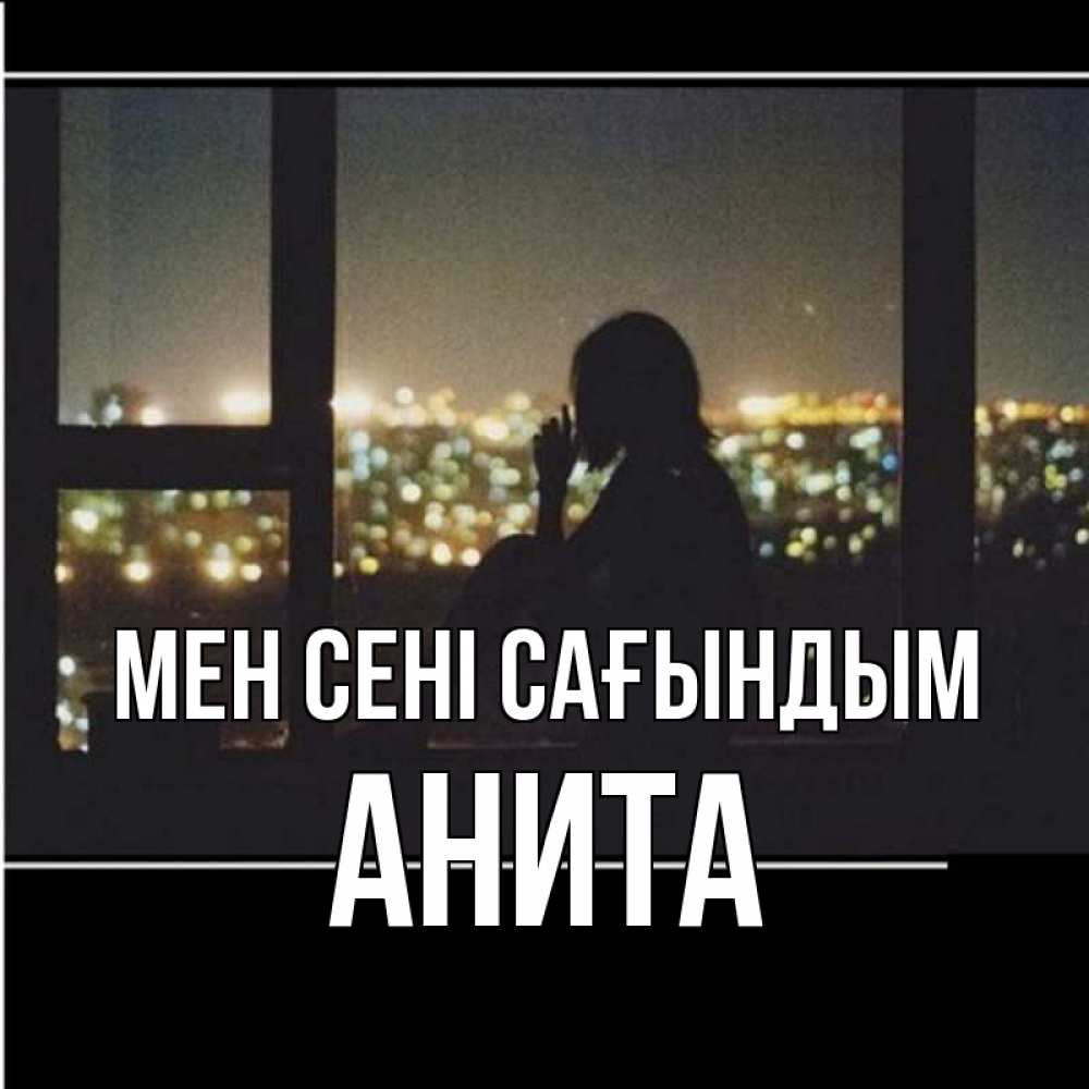 Күн сайын ашық хат с именем, Анита Мен сені сағындым у окна Онлайн тегін жүктеп алу тілектері бар керемет карта 