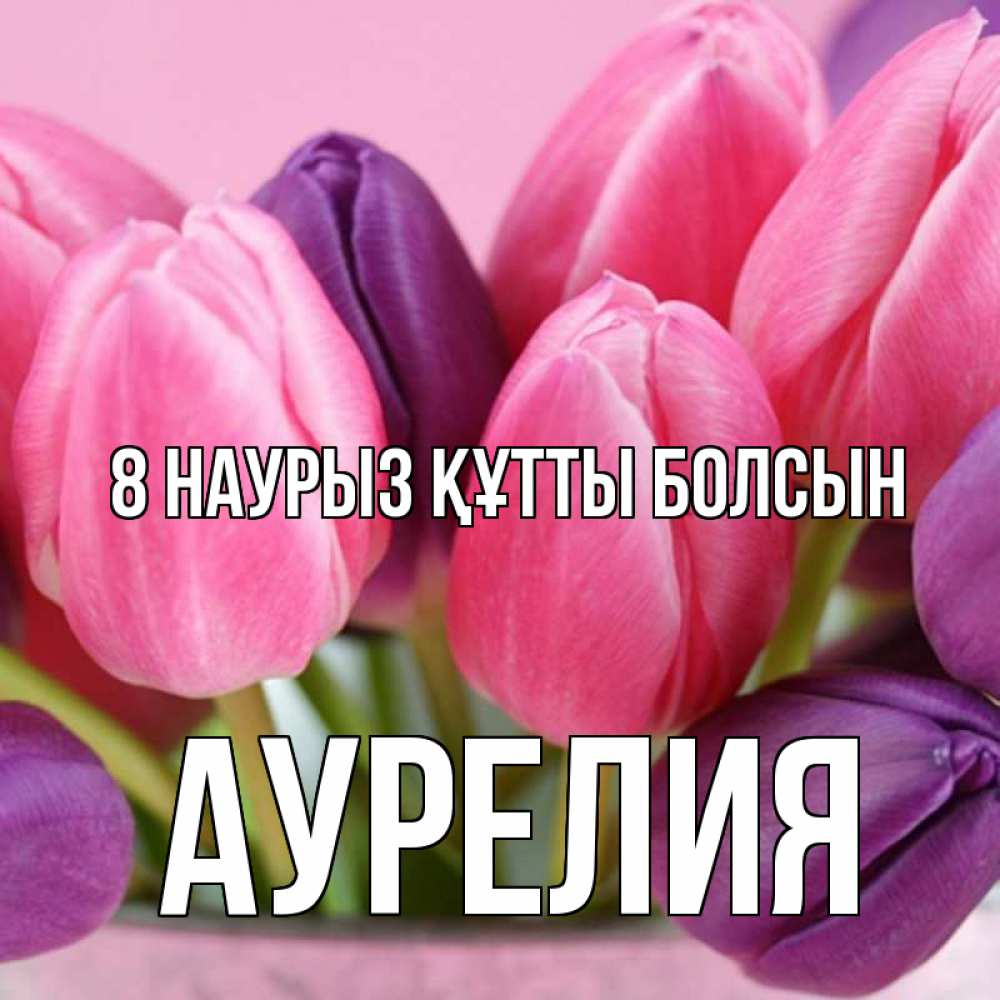 Күн сайын ашық хат с именем, Аурелия 8 наурыз құтты болсын маме 1 Онлайн тегін жүктеп алу тілектері бар керемет карта 