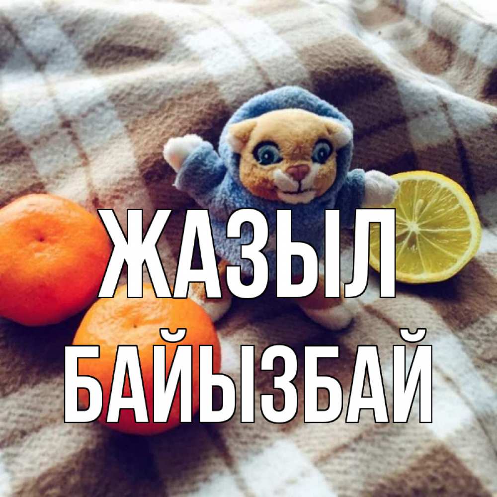 Күн сайын ашық хат с именем, Байызбай Жазыл вот тебе апельсинка и лимон Онлайн тегін жүктеп алу тілектері бар керемет карта 