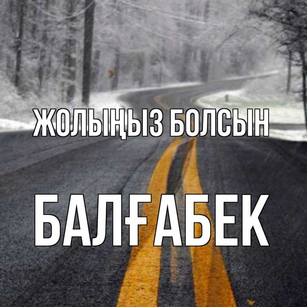 Күн сайын ашық хат с именем, Балғабек Жолыңыз болсын хорошего вам путешествия Онлайн тегін жүктеп алу тілектері бар керемет карта 