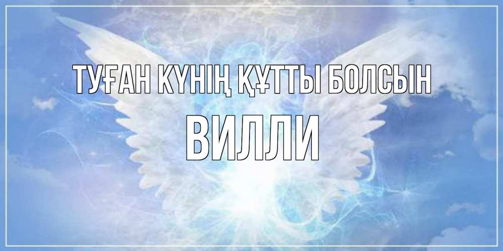 Күн сайын ашық хат с именем, Вилли Туған күнің құтты болсын Белый ангел на небе 1 Онлайн тегін жүктеп алу тілектері бар керемет карта 