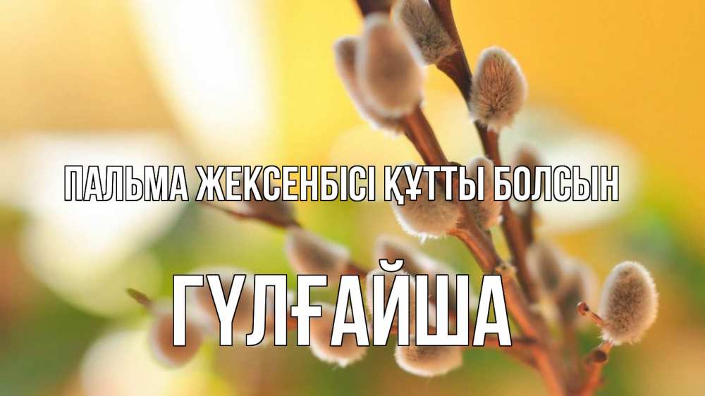 Күн сайын ашық хат с именем, ГҮЛҒАЙША Пальма жексенбісі құтты болсын верба 1 Онлайн тегін жүктеп алу тілектері бар керемет карта 
