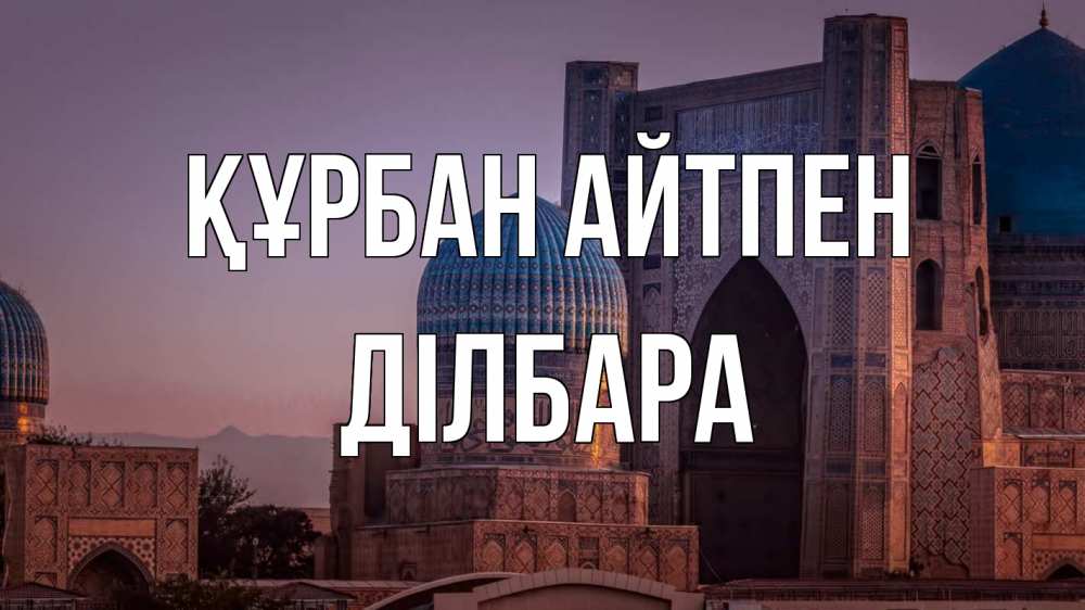 Күн сайын ашық хат с именем, ДІЛБАРА Құрбан айтпен мечеть Онлайн тегін жүктеп алу тілектері бар керемет карта 