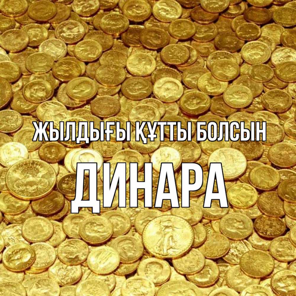 Күн сайын ашық хат с именем, ДИНАРА Жылдығы құтты болсын с пожеланием разбогатеть Онлайн тегін жүктеп алу тілектері бар керемет карта 