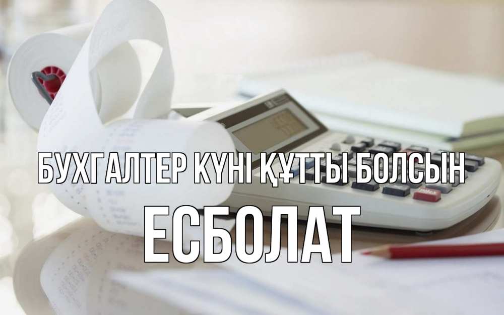 Күн сайын ашық хат с именем, Есболат бухгалтер күні құтты болсын калькулятор Онлайн тегін жүктеп алу тілектері бар керемет карта 