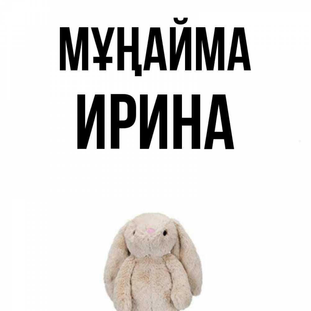 Күн сайын ашық хат с именем, Ирина Мұңайма детская игрушка зайчика Онлайн тегін жүктеп алу тілектері бар керемет карта 