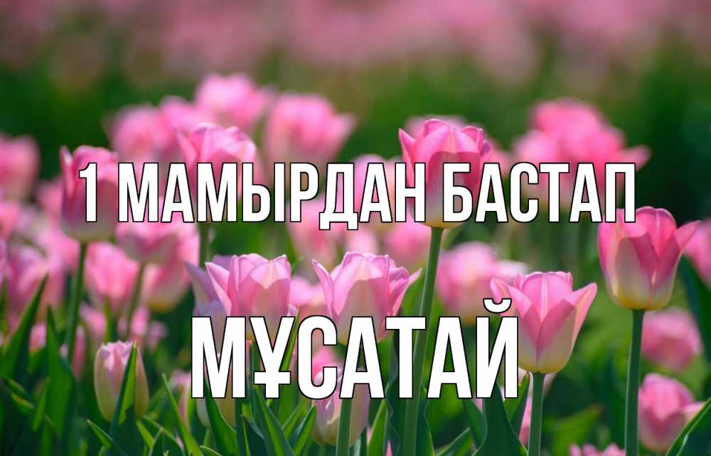 Күн сайын ашық хат с именем, Мұсатай 1 мамырдан бастап С 1 мая Онлайн тегін жүктеп алу тілектері бар керемет карта 