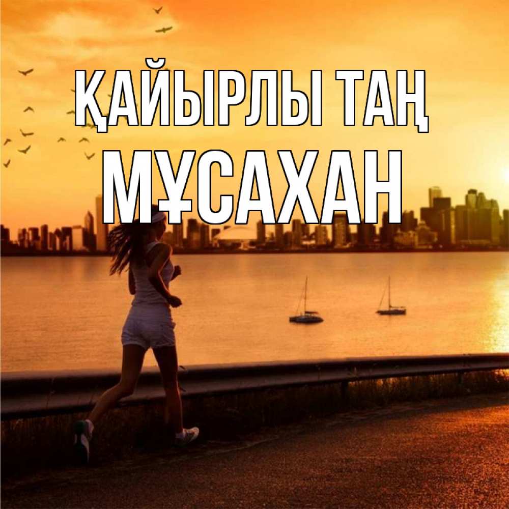 Күн сайын ашық хат с именем, Мұсахан Қайырлы таң девушка бежит Онлайн тегін жүктеп алу тілектері бар керемет карта 