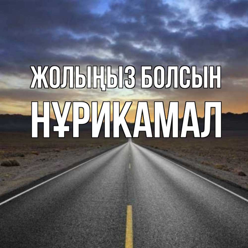 Күн сайын ашық хат с именем, НҰРИКАМАЛ Жолыңыз болсын горы на горизонте Онлайн тегін жүктеп алу тілектері бар керемет карта 