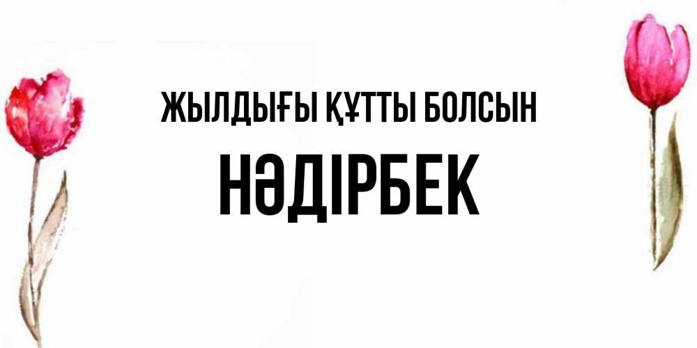 Күн сайын ашық хат с именем, НӘДІРБЕК Жылдығы құтты болсын открытки акварелью с цветами Онлайн тегін жүктеп алу тілектері бар керемет карта 