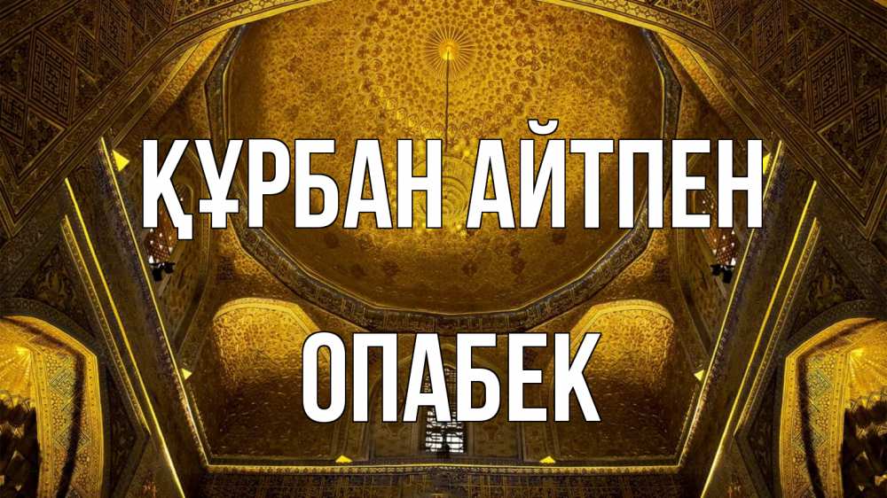 Күн сайын ашық хат с именем, ОПАБЕК Құрбан айтпен купол Онлайн тегін жүктеп алу тілектері бар керемет карта 