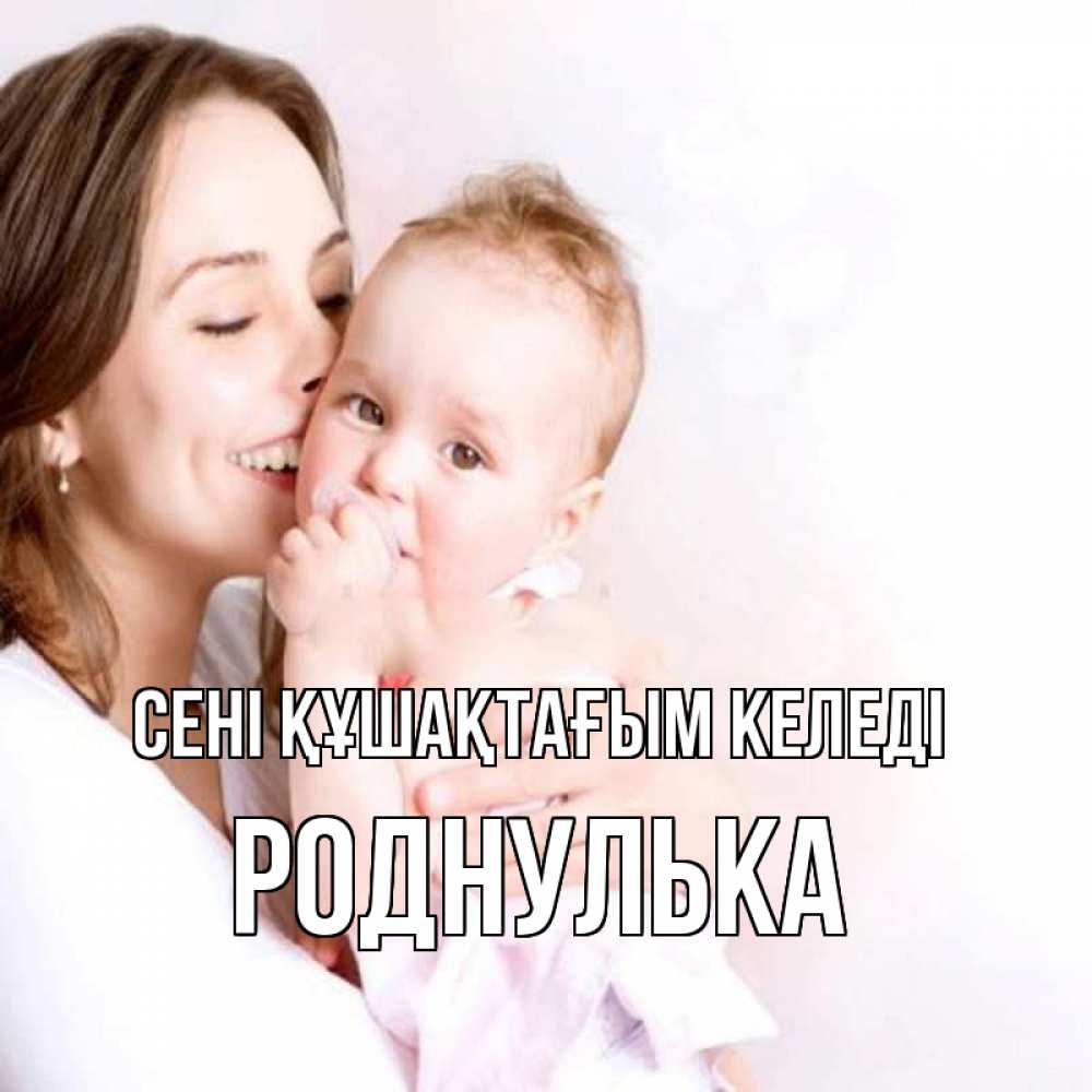 Күн сайын ашық хат с именем, Роднулька сені құшақтағым келеді фото счастливой мамы и ребенка Онлайн тегін жүктеп алу тілектері бар керемет карта 