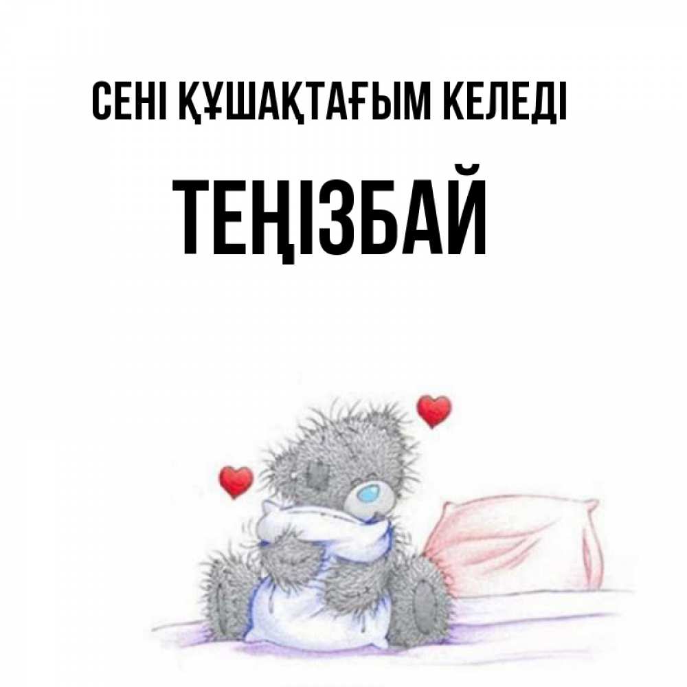 Күн сайын ашық хат с именем, ТЕҢІЗБАЙ сені құшақтағым келеді сердечки мишка Тедди и кроватка Онлайн тегін жүктеп алу тілектері бар керемет карта 