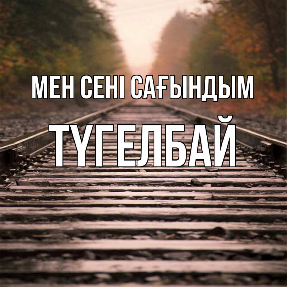 Күн сайын ашық хат с именем, ТҮГЕЛБАЙ Мен сені сағындым приезжай Онлайн тегін жүктеп алу тілектері бар керемет карта 