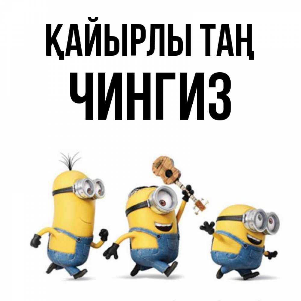 Күн сайын ашық хат с именем, Чингиз Қайырлы таң миньоны и прекрасное утро Онлайн тегін жүктеп алу тілектері бар керемет карта 