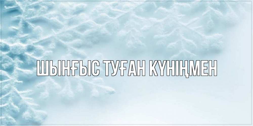 Картинка  с именем , ШЫНҒЫС! ТУҒАН КҮНІҢМЕН!