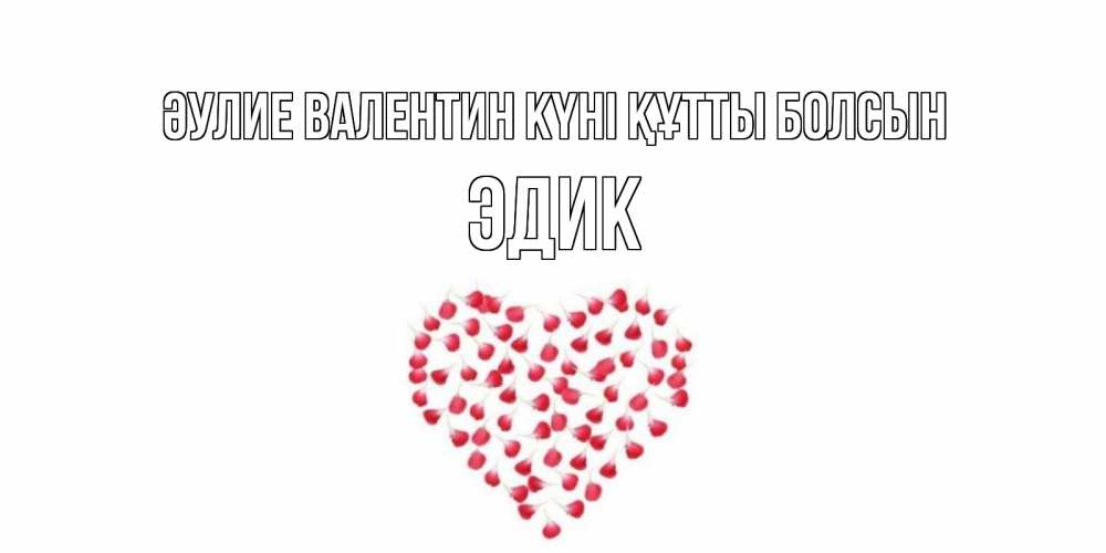 Күн сайын ашық хат с именем, Эдик Әулие Валентин күні құтты болсын сердечко для любимой Онлайн тегін жүктеп алу тілектері бар керемет карта 