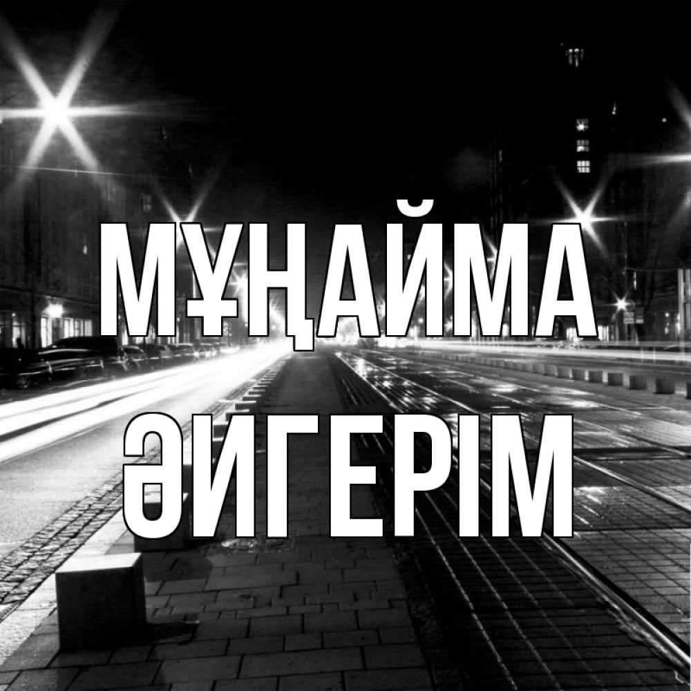 Күн сайын ашық хат с именем, ӘИГЕРІМ Мұңайма ночной проспект Онлайн тегін жүктеп алу тілектері бар керемет карта 