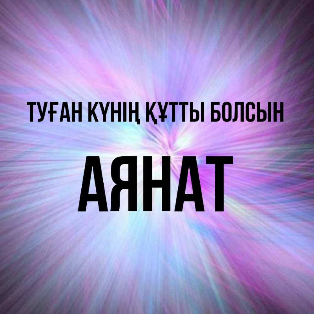 Күн сайын ашық хат с именем, АЯНАТ Туған күнің құтты болсын ангельский свет Онлайн тегін жүктеп алу тілектері бар керемет карта 