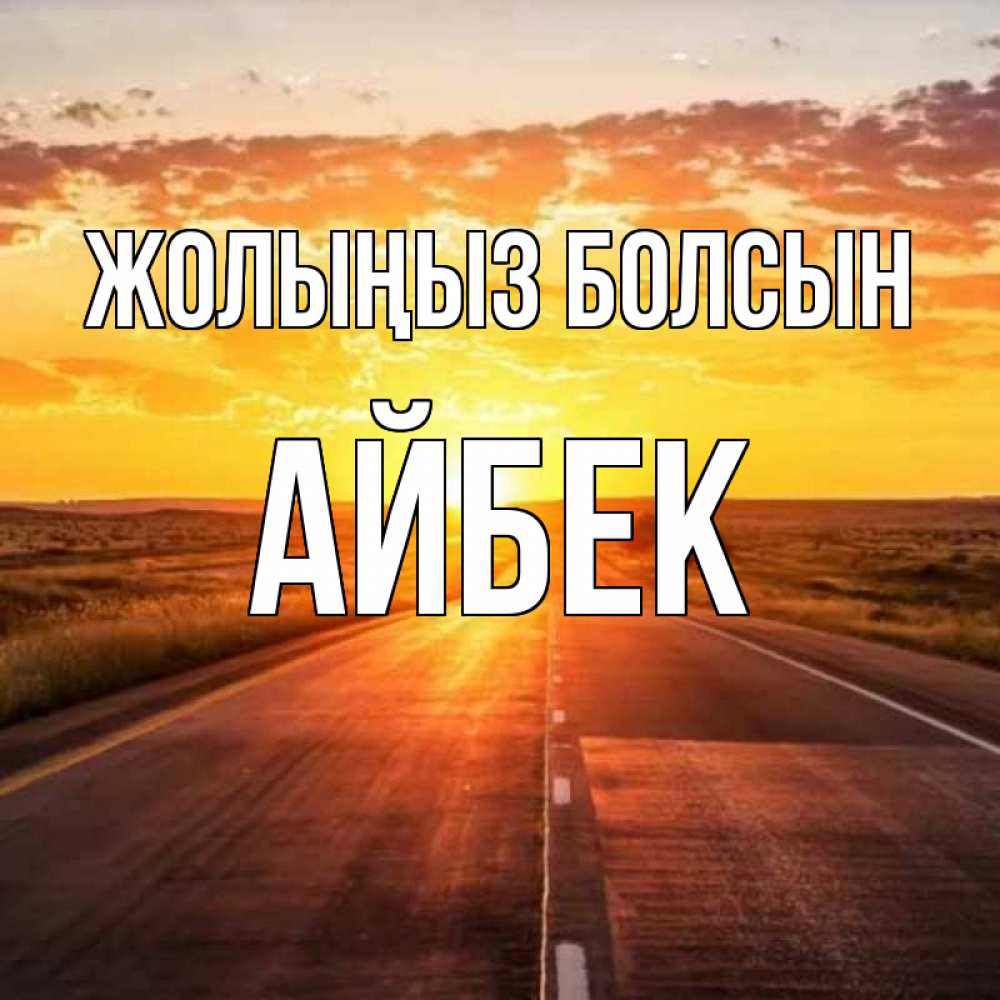 Күн сайын ашық хат с именем, Айбек Жолыңыз болсын солнечный свет, закат Онлайн тегін жүктеп алу тілектері бар керемет карта 