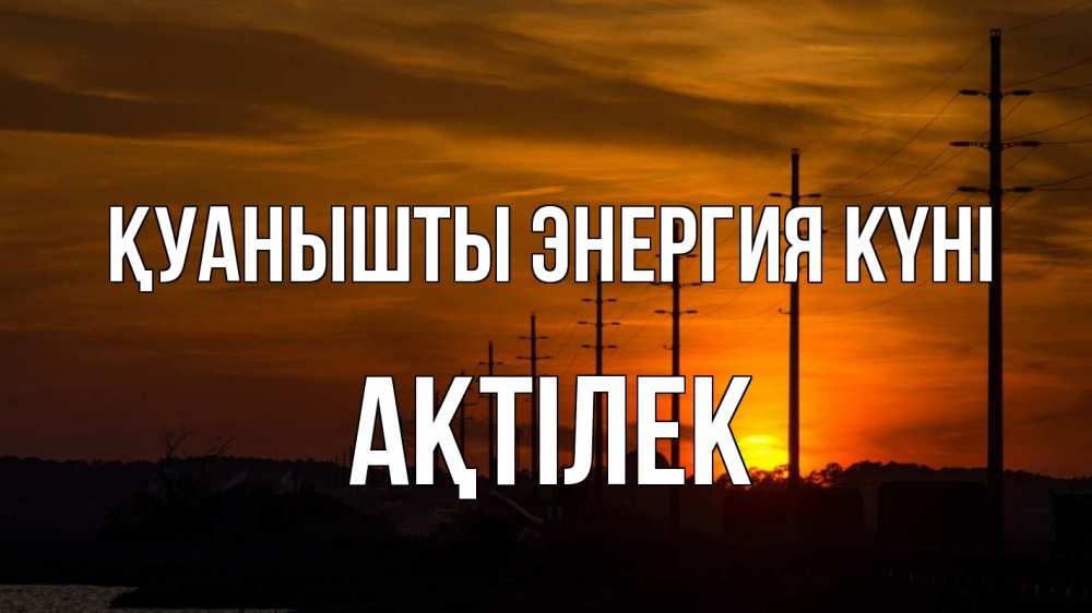Күн сайын ашық хат с именем, Ақтілек Қуанышты энергия күні столбы провода закат Онлайн тегін жүктеп алу тілектері бар керемет карта 