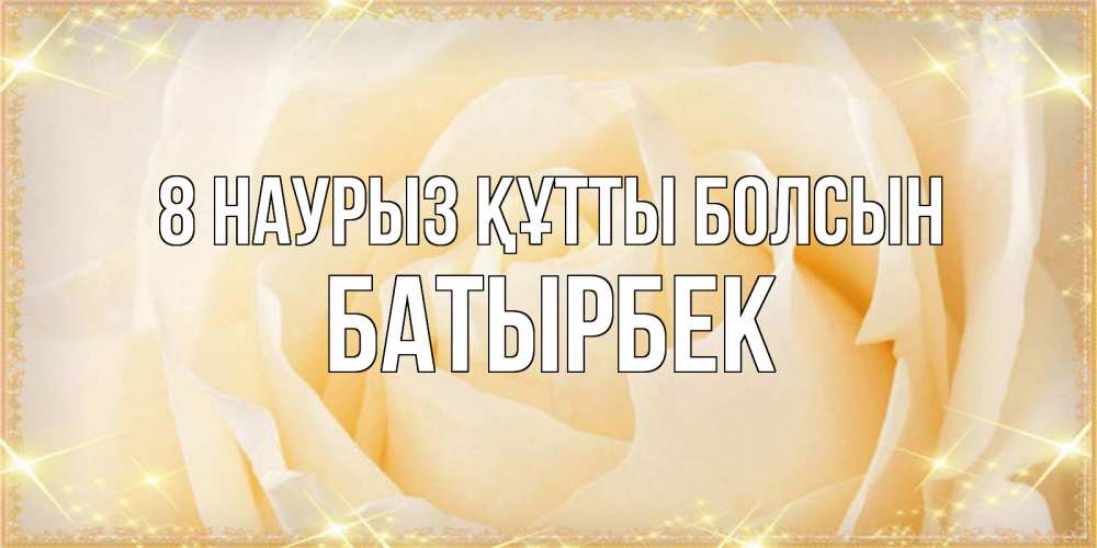 Күн сайын ашық хат с именем, Батырбек 8 наурыз құтты болсын с международным женским днем поздравления для женщины Онлайн тегін жүктеп алу тілектері бар керемет карта 
