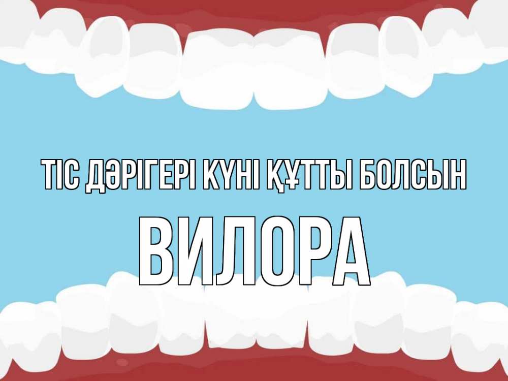 Күн сайын ашық хат с именем, Вилора Тіс дәрігері күні құтты болсын с днем стоматолога Онлайн тегін жүктеп алу тілектері бар керемет карта 
