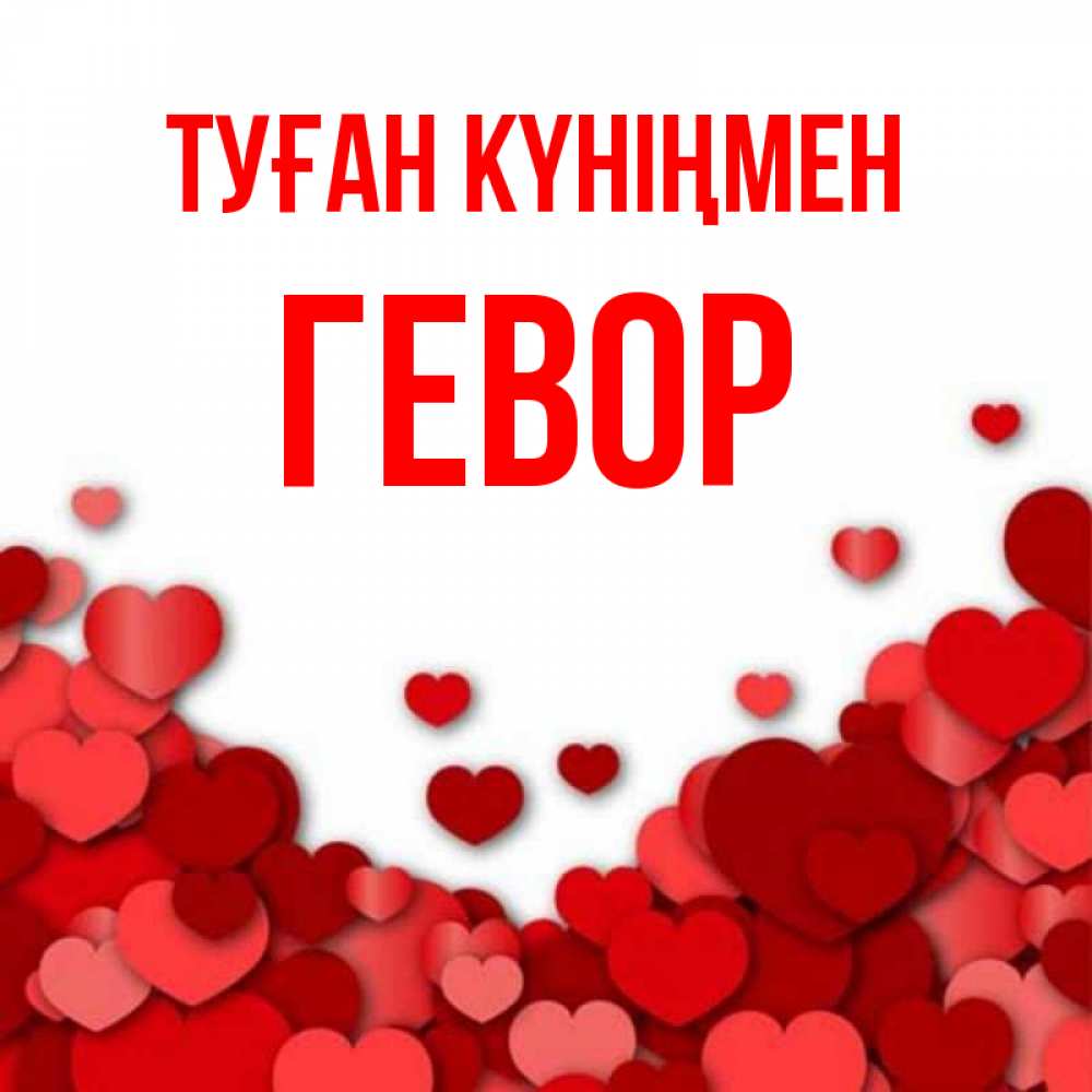 Күн сайын ашық хат с именем, Гевор Туған күніңмен много красных сердечек о любви Онлайн тегін жүктеп алу тілектері бар керемет карта 